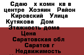 Сдаю 2-х комн. кв.в центре  Хозяин › Район ­ Кировский › Улица ­ Кутякова › Дом ­ 41/59 › Этажность дома ­ 9 › Цена ­ 15 000 - Саратовская обл., Саратов г. Недвижимость » Квартиры аренда   . Саратовская обл.